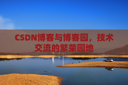 CSDN博客与博客园，技术交流的繁荣园地